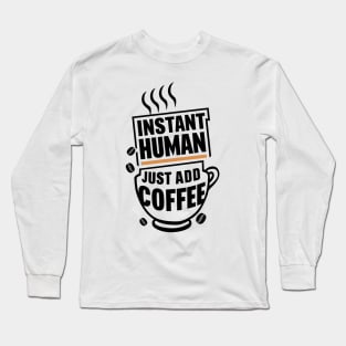 INSTANT HUMAN JUST ADD COFFEE Long Sleeve T-Shirt